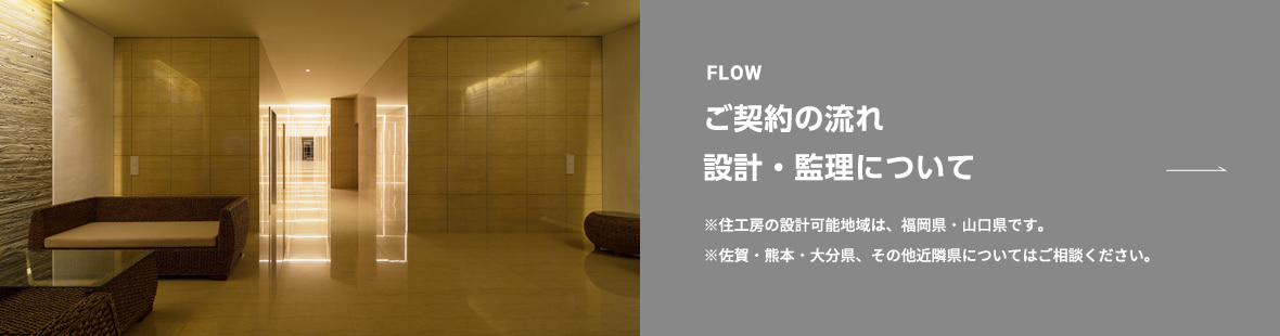 ご契約の流れ。設計・監理について。※住工房の設計可能地域は、福岡・佐賀・大分・熊本・長崎・山口県となります。(その他地域の方はご相談下さい。)